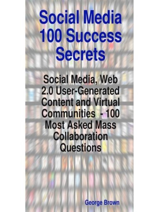 Title details for Social Media 100 Success Secrets: Social Media, Web 2.0 User-Generated Content and Virtual Communities  - 100 Most Asked Mass Collaboration Questions by Emereo Publishing - Available